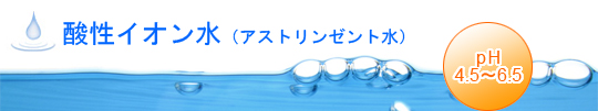 酸性イオン水（アストリンゼント水）